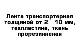 Лента транспортерная толщиной от 2 - 10 мм, техпластина, ткань прорезинненая